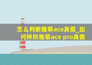 怎么判断雅萌ace真假_如何辨别雅萌ace pro真假